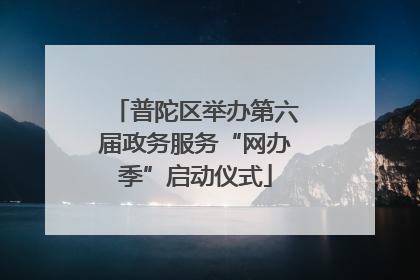 普陀区举办第六届政务服务“网办季”启动仪式