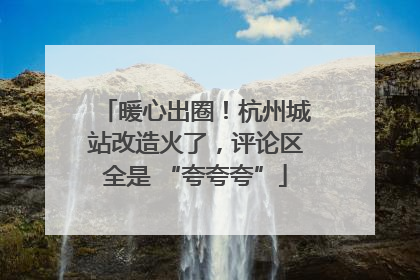 暖心出圈！杭州城站改造火了，评论区全是 “夸夸夸”