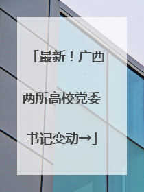 最新！广西两所高校党委书记变动→