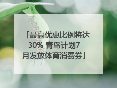 最高优惠比例将达30% 青岛计划7月发放体育消费券