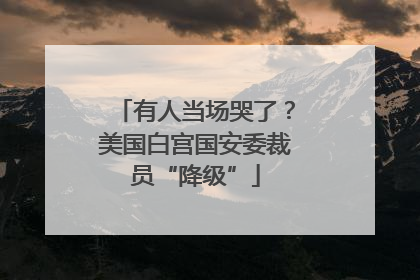 有人当场哭了？美国白宫国安委裁员“降级”