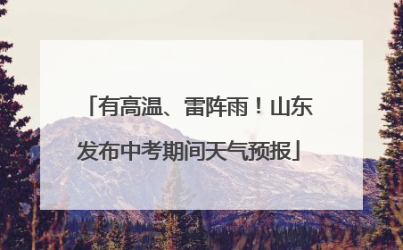 有高温、雷阵雨！山东发布中考期间天气预报