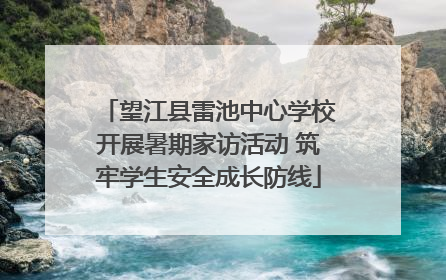 望江县雷池中心学校开展暑期家访活动 筑牢学生安全成长防线