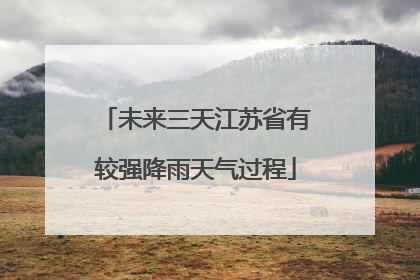 未来三天江苏省有较强降雨天气过程