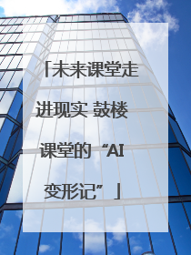 未来课堂走进现实 鼓楼课堂的“AI变形记”