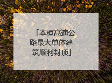 本桓高速公路最大单体建筑顺利封顶