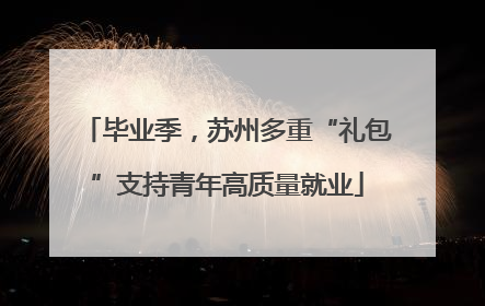 毕业季，苏州多重“礼包”支持青年高质量就业
