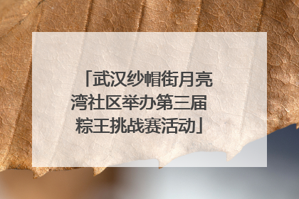 武汉纱帽街月亮湾社区举办第三届粽王挑战赛活动