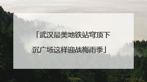 武汉最美地铁站穹顶下沉广场这样迎战梅雨季