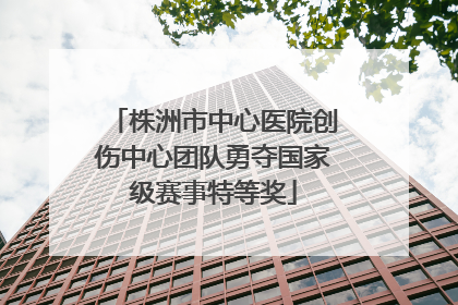 株洲市中心医院创伤中心团队勇夺国家级赛事特等奖