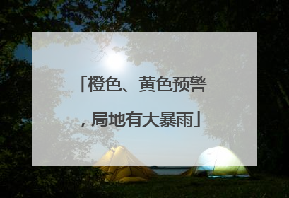 橙色、黄色预警，局地有大暴雨