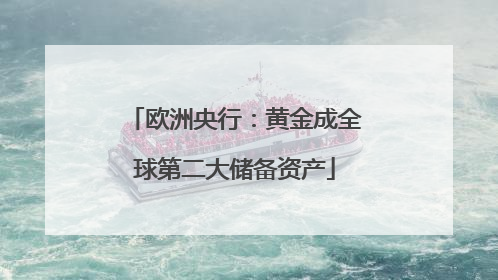 欧洲央行：黄金成全球第二大储备资产