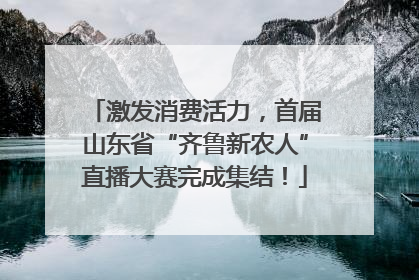 激发消费活力，首届山东省“齐鲁新农人”直播大赛完成集结！
