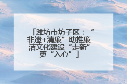 潍坊市坊子区：“非遗+清廉”助推廉洁文化建设“走新”更“入心”