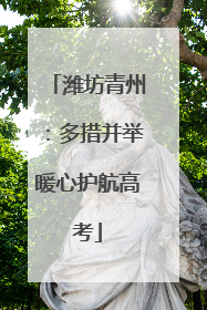 潍坊青州：多措并举暖心护航高考