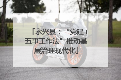 永兴县：“党建+五事工作法”推动基层治理现代化