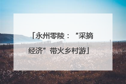 永州零陵：“采摘经济”带火乡村游