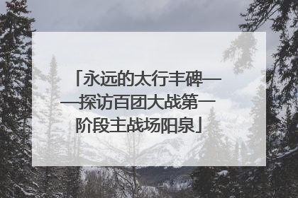 永远的太行丰碑——探访百团大战第一阶段主战场阳泉