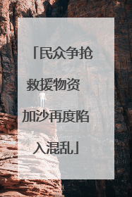民众争抢救援物资 加沙再度陷入混乱