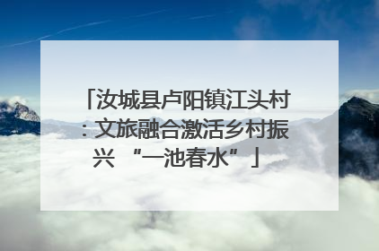 汝城县卢阳镇江头村：文旅融合激活乡村振兴 “一池春水”
