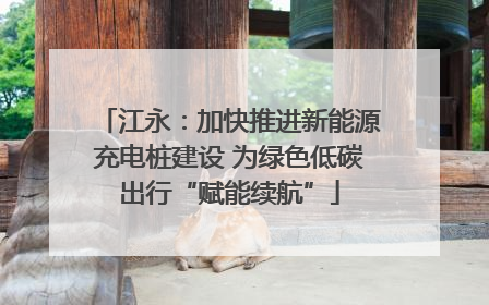 江永：加快推进新能源充电桩建设 为绿色低碳出行“赋能续航”