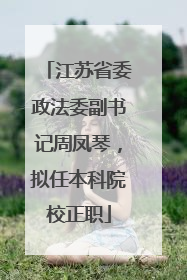 江苏省委政法委副书记周凤琴，拟任本科院校正职