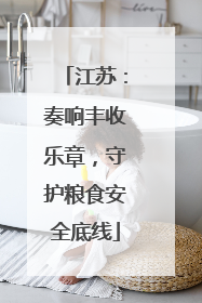 江苏：奏响丰收乐章，守护粮食安全底线