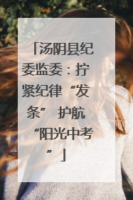 汤阴县纪委监委：拧紧纪律“发条” 护航“阳光中考”