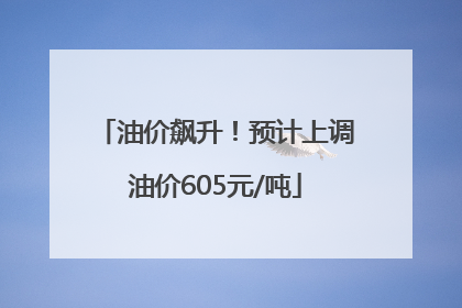 油价飙升！预计上调油价605元/吨