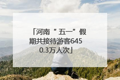 河南“ 五一”假期共接待游客6450.3万人次