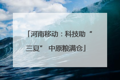 河南移动：科技助“三夏” 中原粮满仓