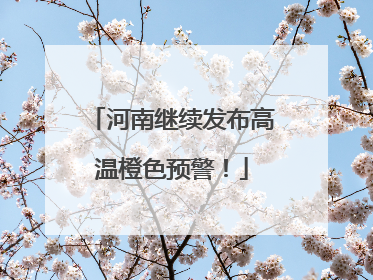 河南继续发布高温橙色预警！