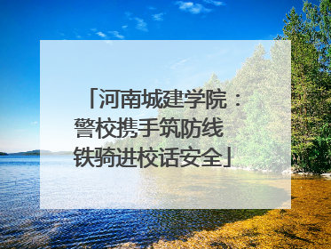 河南城建学院：警校携手筑防线 铁骑进校话安全