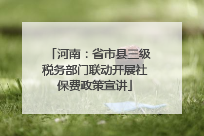 河南：省市县三级税务部门联动开展社保费政策宣讲