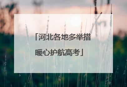 河北各地多举措暖心护航高考