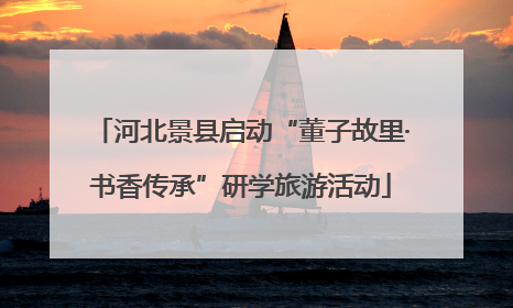 河北景县启动“董子故里·书香传承”研学旅游活动