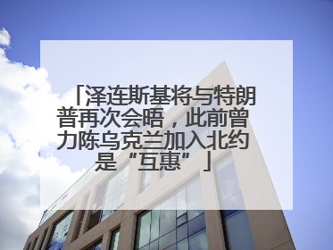 泽连斯基将与特朗普再次会晤，此前曾力陈乌克兰加入北约是“互惠”