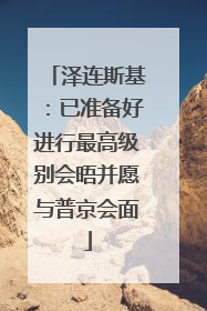 泽连斯基：已准备好进行最高级别会晤并愿与普京会面