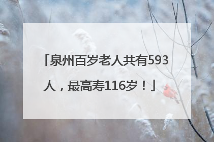 泉州百岁老人共有593人，最高寿116岁！
