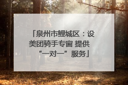 泉州市鲤城区：设美团骑手专窗 提供“一对一”服务
