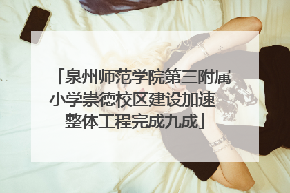 泉州师范学院第三附属小学崇德校区建设加速 整体工程完成九成