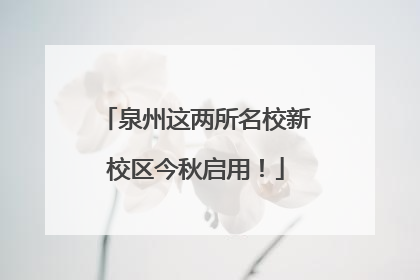 泉州这两所名校新校区今秋启用！