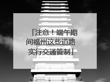 注意！端午期间福州这些道路实行交通管制