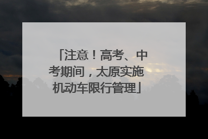 注意！高考、中考期间，太原实施机动车限行管理