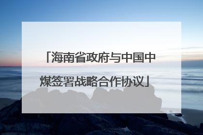 海南省政府与中国中煤签署战略合作协议