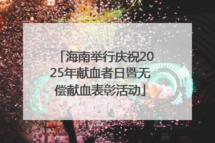 海南举行庆祝2025年献血者日暨无偿献血表彰活动