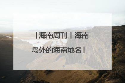 海南周刊丨海南岛外的海南地名