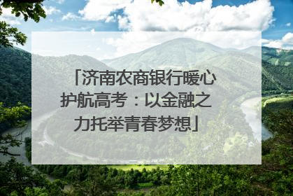 济南农商银行暖心护航高考：以金融之力托举青春梦想