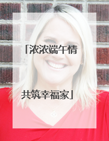 浓浓端午情 共筑幸福家