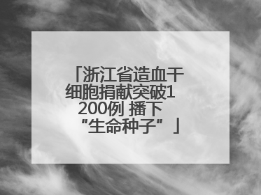浙江省造血干细胞捐献突破1200例 播下“生命种子”